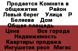 Продается Комната в общежитии    › Район ­ Левый берег › Улица ­ Р.Беляева › Дом ­ 6 › Общая площадь ­ 13 › Цена ­ 460 - Все города Недвижимость » Квартиры продажа   . Ингушетия респ.,Магас г.